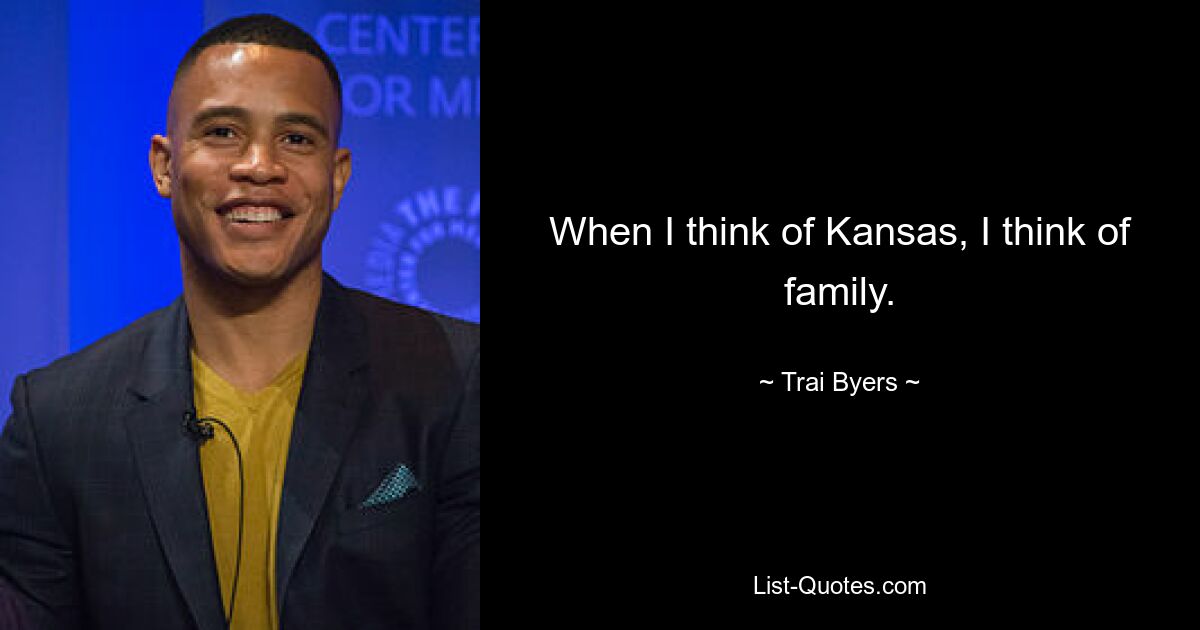 When I think of Kansas, I think of family. — © Trai Byers