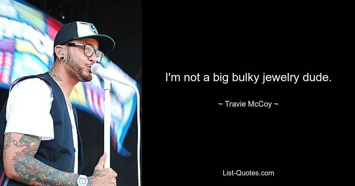 I'm not a big bulky jewelry dude. — © Travie McCoy