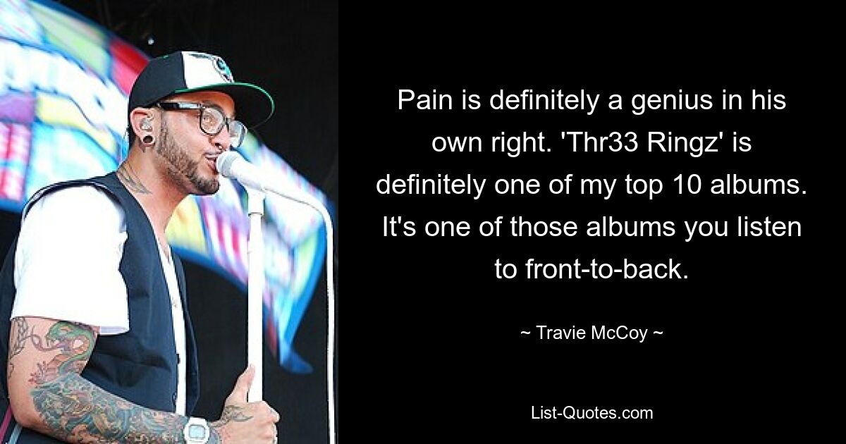 Pain is definitely a genius in his own right. 'Thr33 Ringz' is definitely one of my top 10 albums. It's one of those albums you listen to front-to-back. — © Travie McCoy