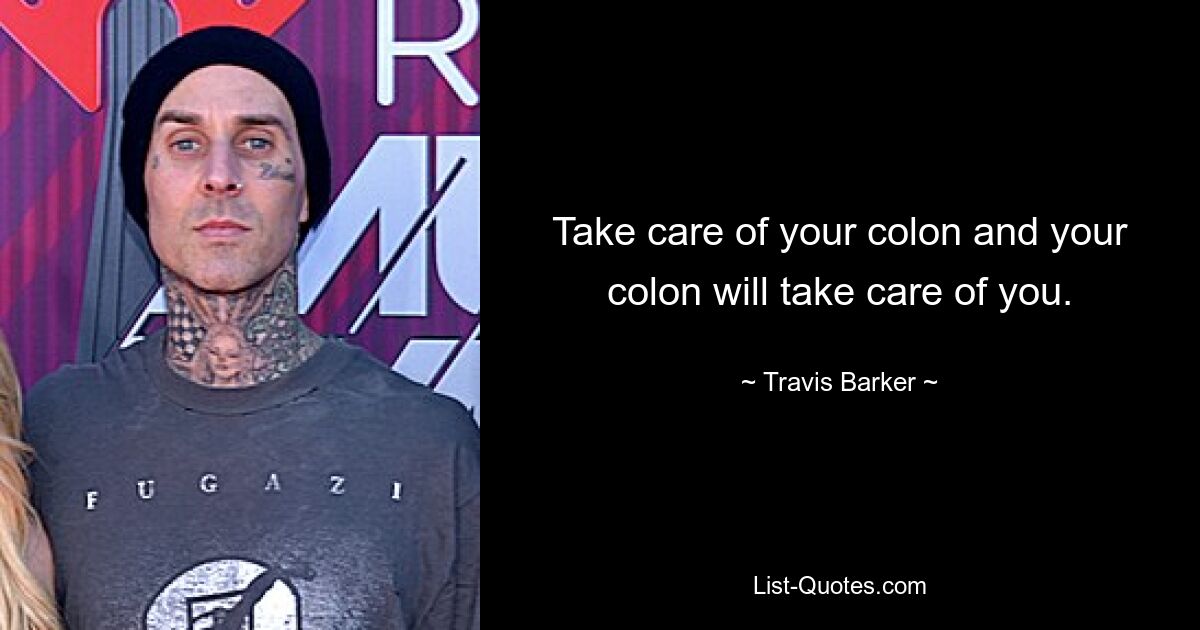 Take care of your colon and your colon will take care of you. — © Travis Barker