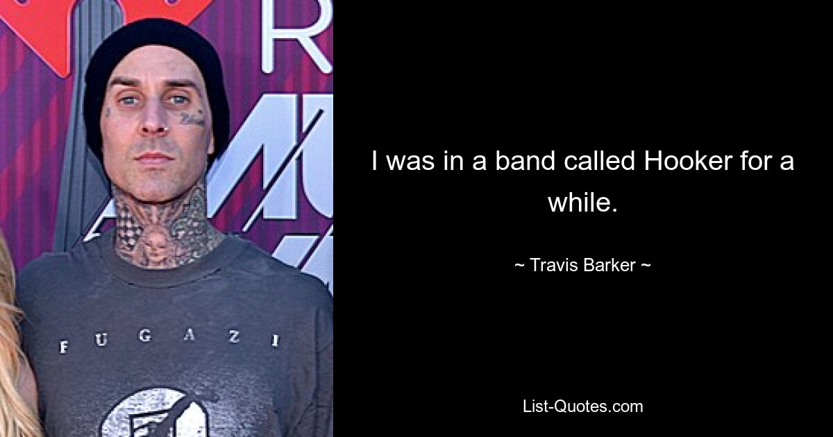 I was in a band called Hooker for a while. — © Travis Barker