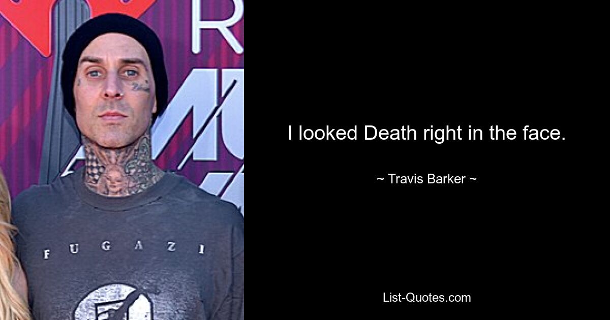 I looked Death right in the face. — © Travis Barker