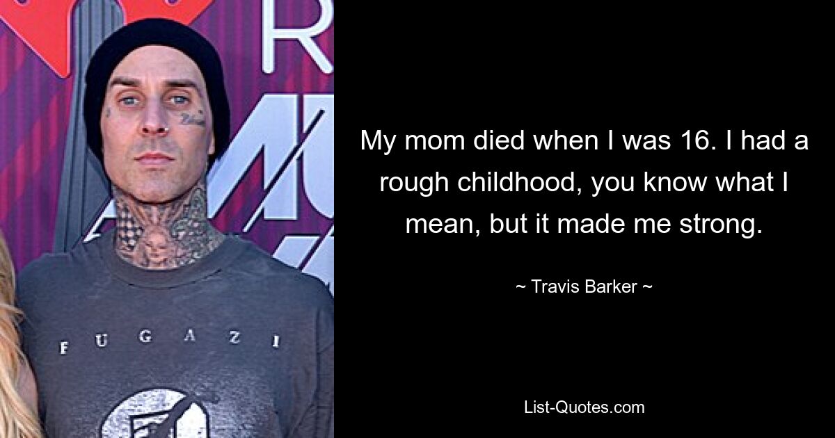 My mom died when I was 16. I had a rough childhood, you know what I mean, but it made me strong. — © Travis Barker