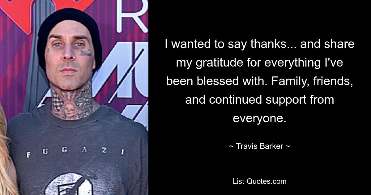 I wanted to say thanks... and share my gratitude for everything I've been blessed with. Family, friends, and continued support from everyone. — © Travis Barker