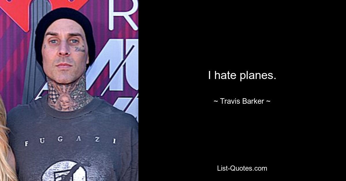 I hate planes. — © Travis Barker