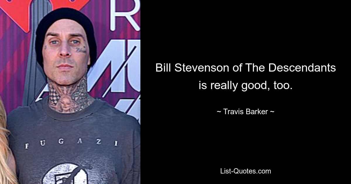 Bill Stevenson of The Descendants is really good, too. — © Travis Barker