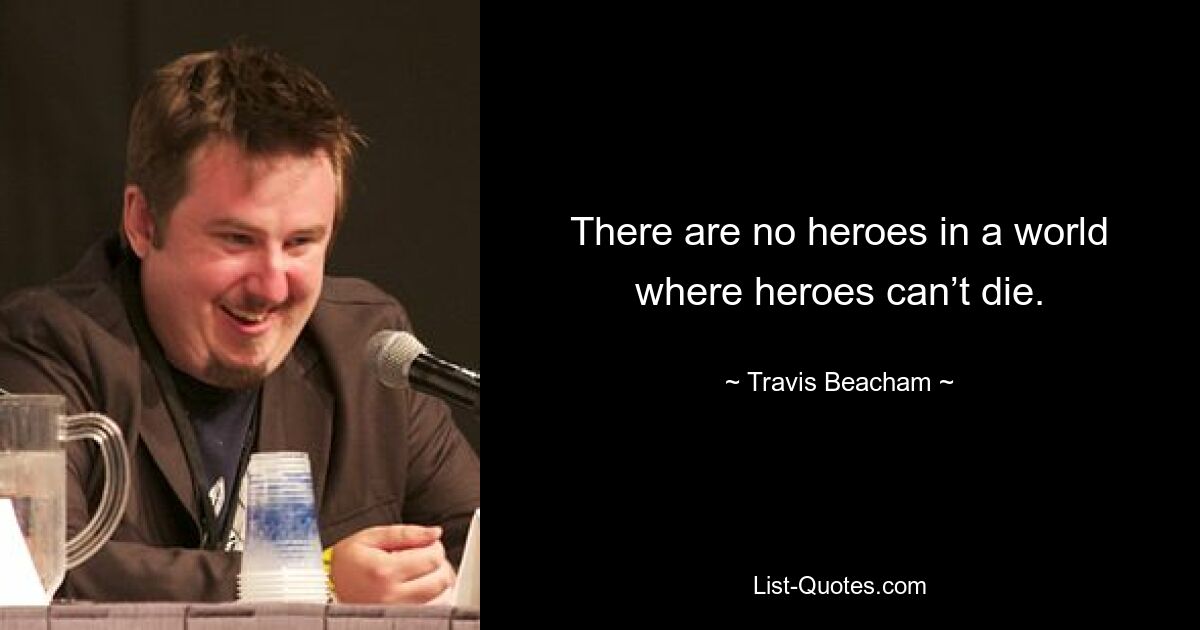 There are no heroes in a world where heroes can’t die. — © Travis Beacham