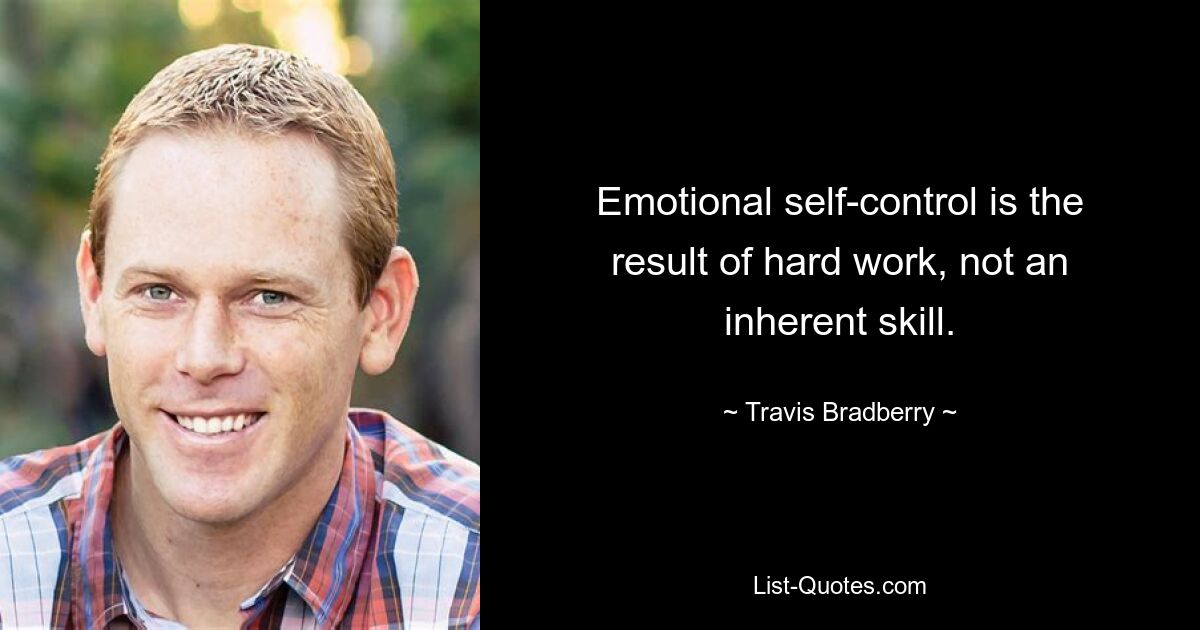 Emotional self-control is the result of hard work, not an inherent skill. — © Travis Bradberry