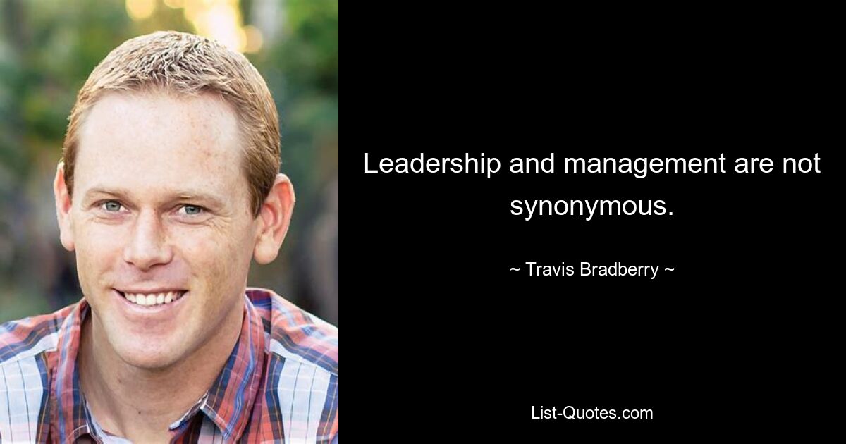 Leadership and management are not synonymous. — © Travis Bradberry