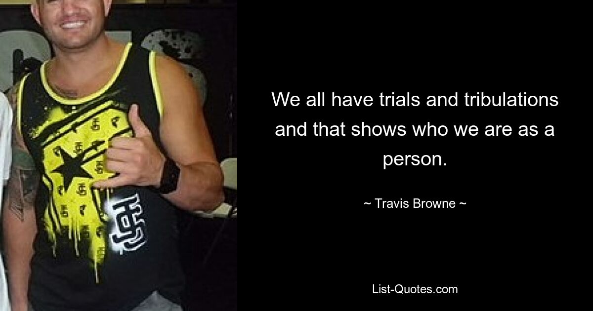 We all have trials and tribulations and that shows who we are as a person. — © Travis Browne