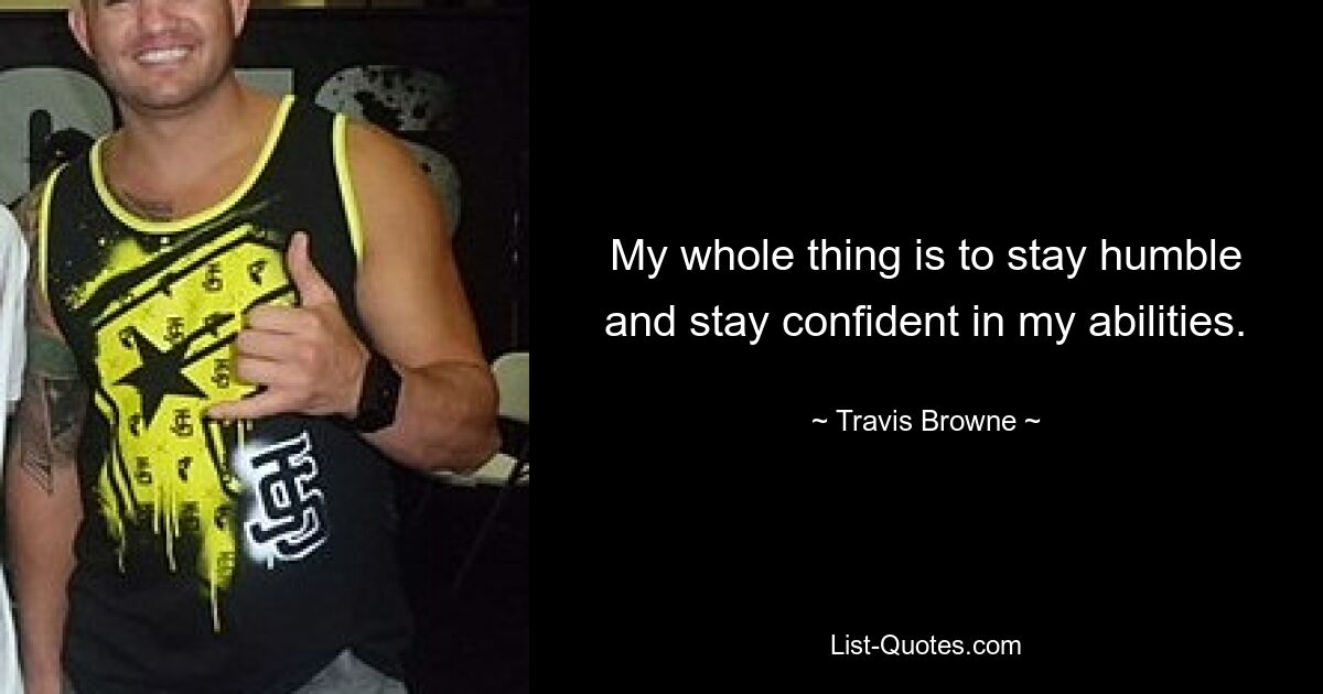 My whole thing is to stay humble and stay confident in my abilities. — © Travis Browne