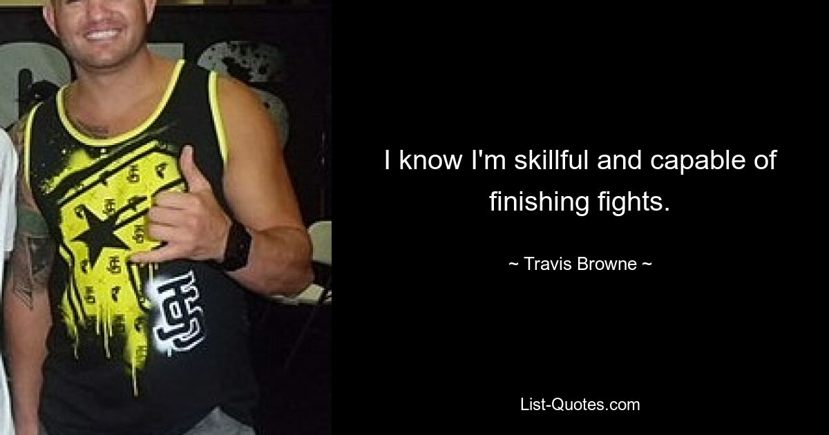 I know I'm skillful and capable of finishing fights. — © Travis Browne