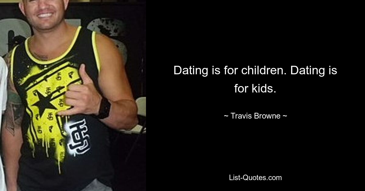 Dating ist etwas für Kinder. Dating ist etwas für Kinder. — © Travis Browne 