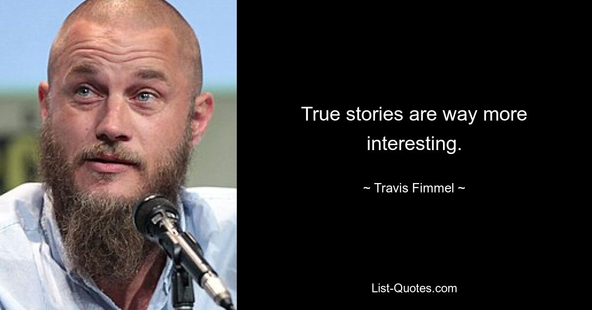 True stories are way more interesting. — © Travis Fimmel