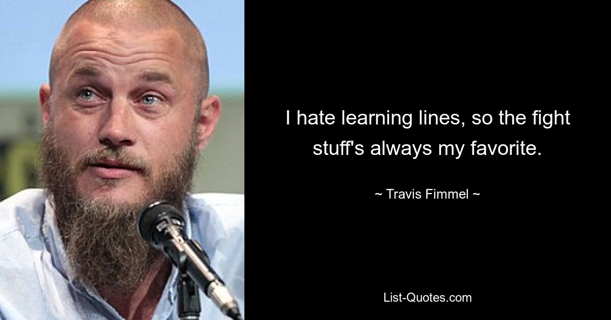 I hate learning lines, so the fight stuff's always my favorite. — © Travis Fimmel