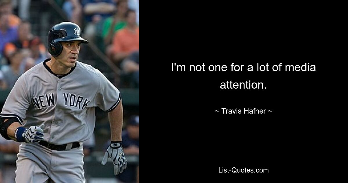 I'm not one for a lot of media attention. — © Travis Hafner