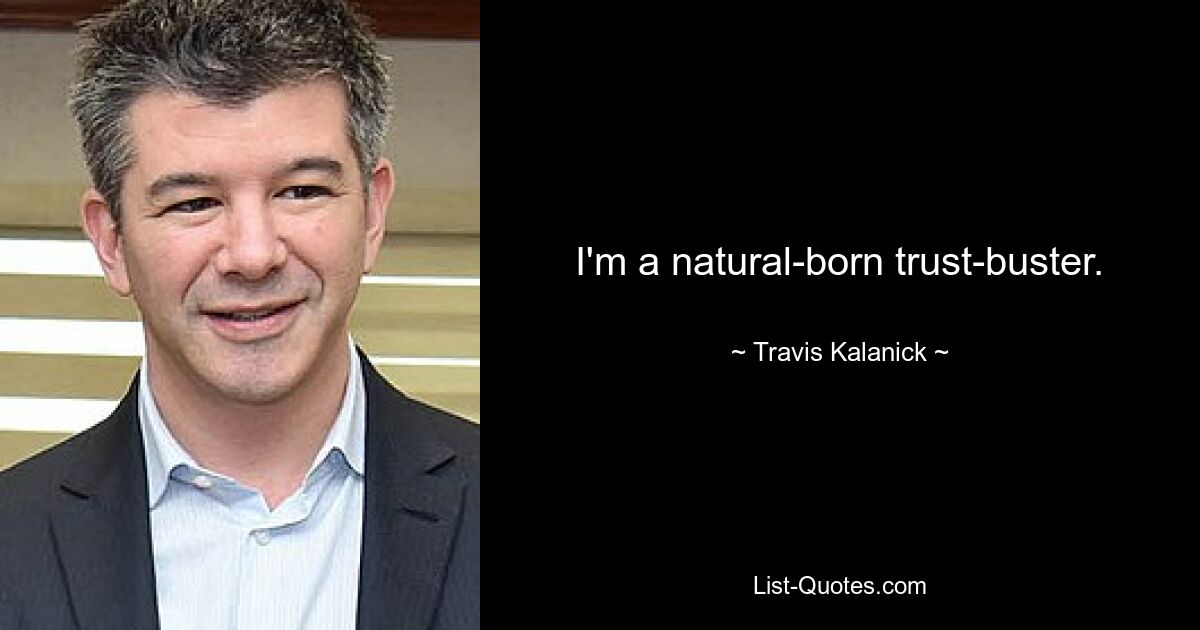 I'm a natural-born trust-buster. — © Travis Kalanick