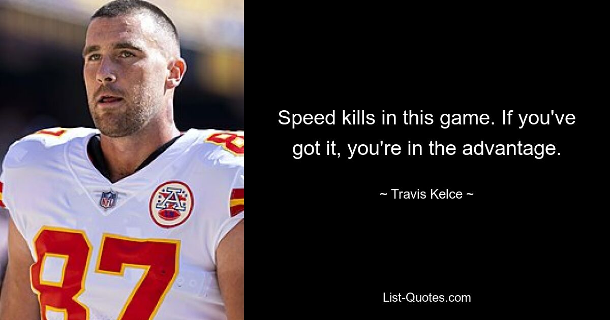 Speed kills in this game. If you've got it, you're in the advantage. — © Travis Kelce