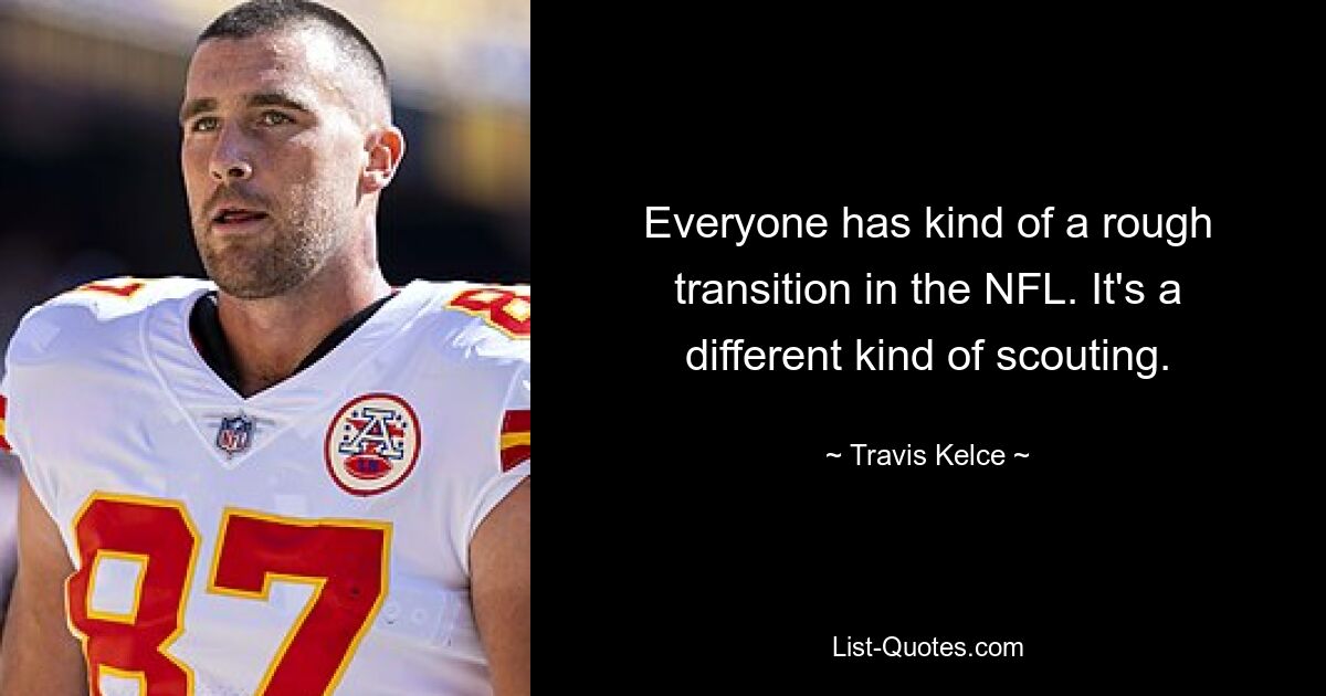 Everyone has kind of a rough transition in the NFL. It's a different kind of scouting. — © Travis Kelce