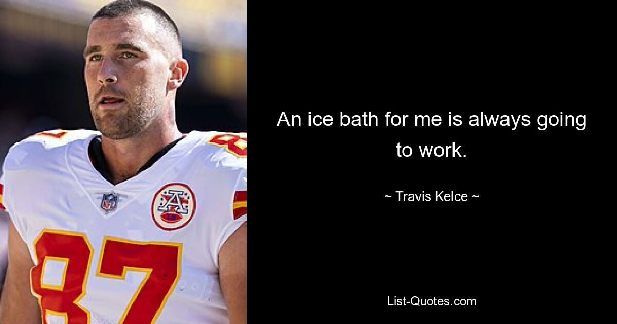 An ice bath for me is always going to work. — © Travis Kelce