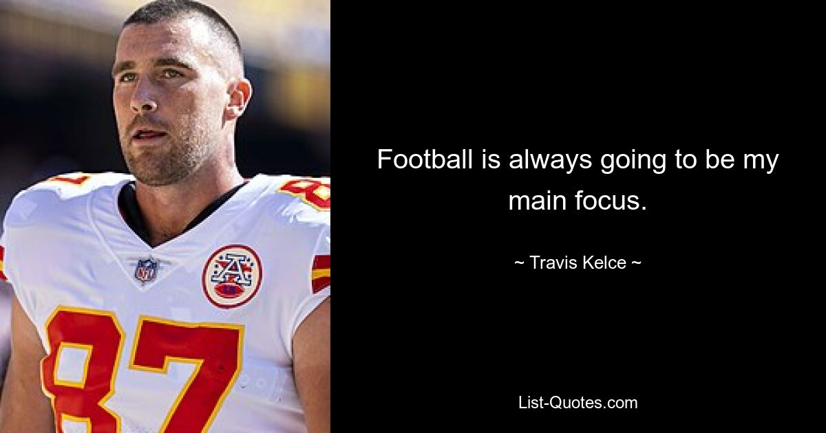 Football is always going to be my main focus. — © Travis Kelce