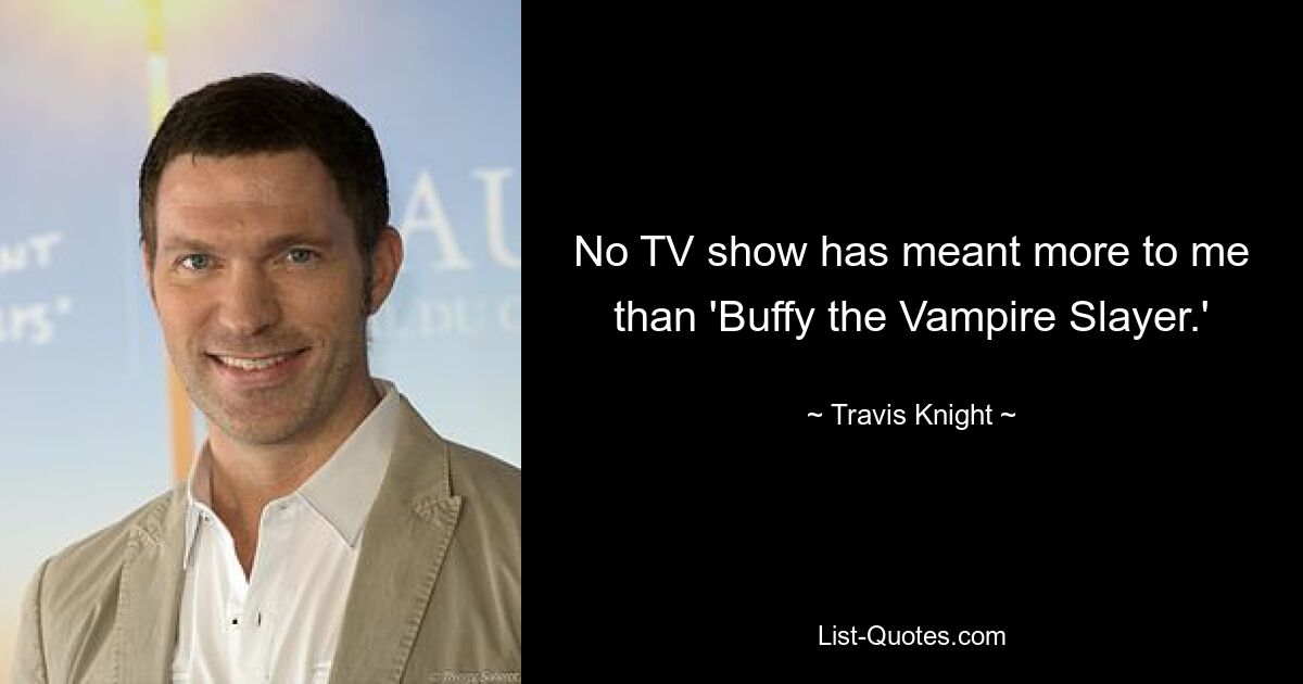 No TV show has meant more to me than 'Buffy the Vampire Slayer.' — © Travis Knight