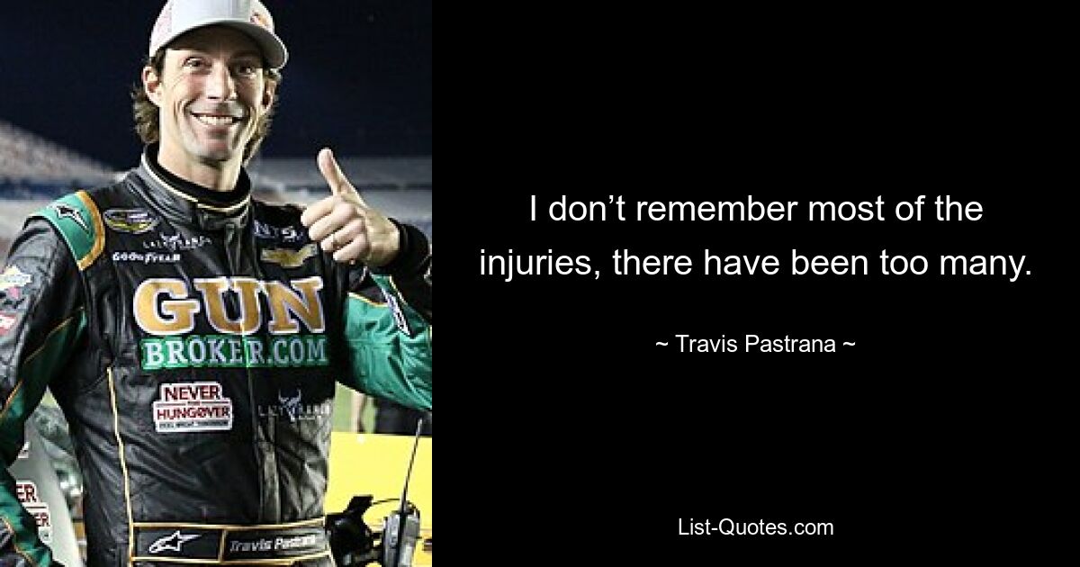 I don’t remember most of the injuries, there have been too many. — © Travis Pastrana