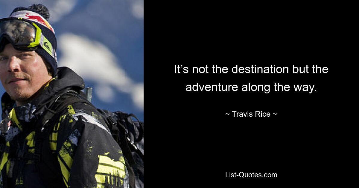 It’s not the destination but the adventure along the way. — © Travis Rice