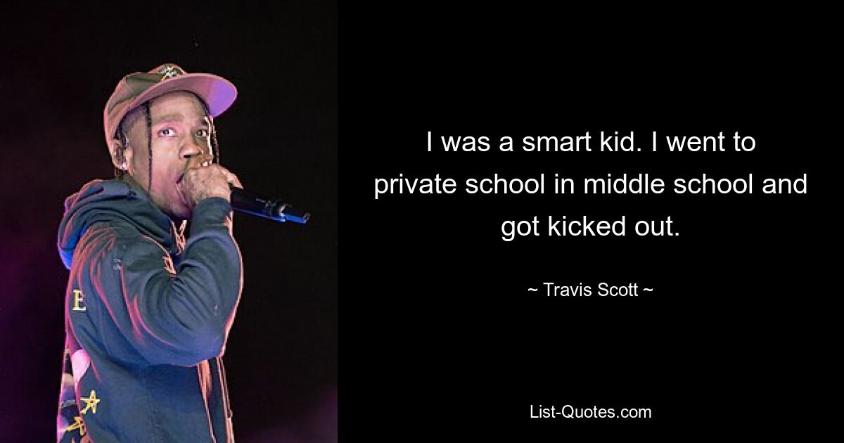 I was a smart kid. I went to private school in middle school and got kicked out. — © Travis Scott