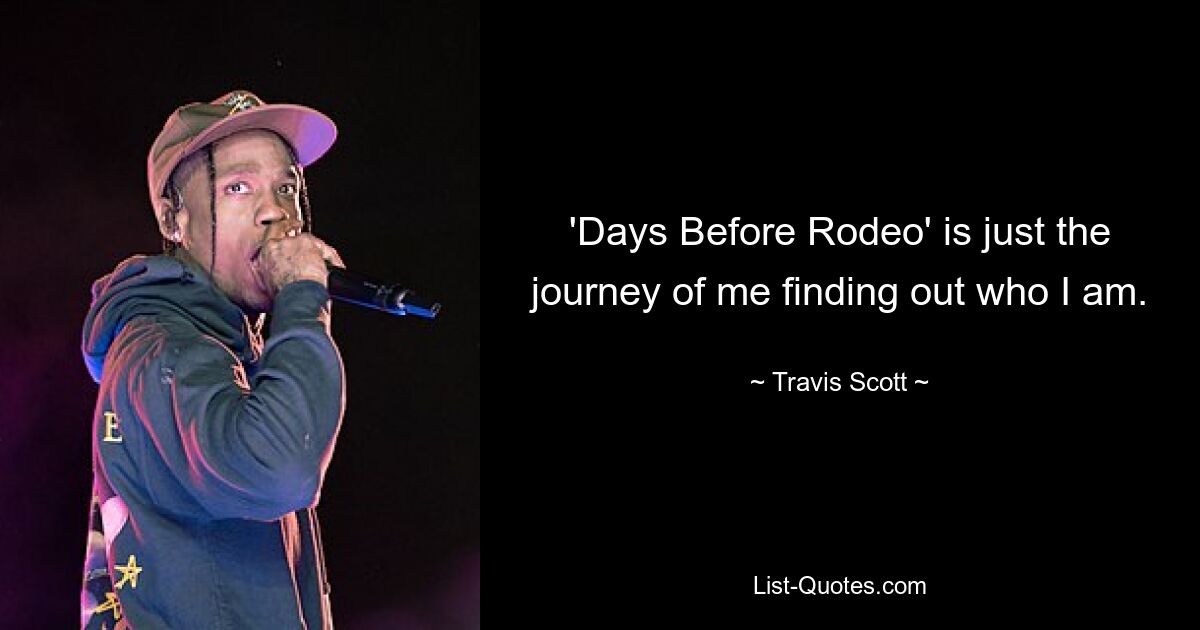 'Days Before Rodeo' is just the journey of me finding out who I am. — © Travis Scott