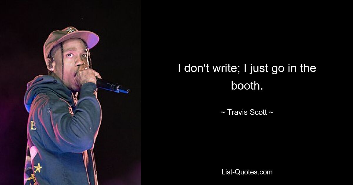 I don't write; I just go in the booth. — © Travis Scott