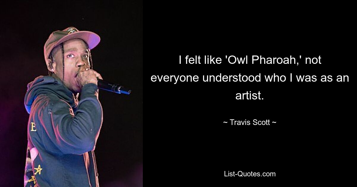 I felt like 'Owl Pharoah,' not everyone understood who I was as an artist. — © Travis Scott