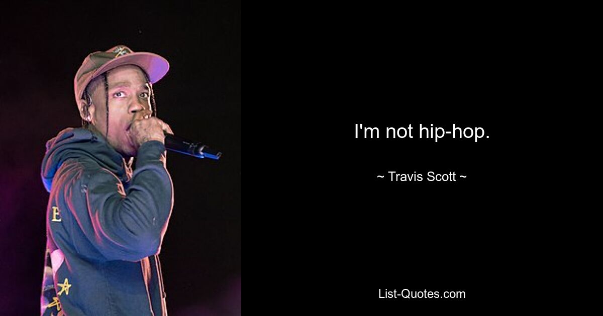 I'm not hip-hop. — © Travis Scott