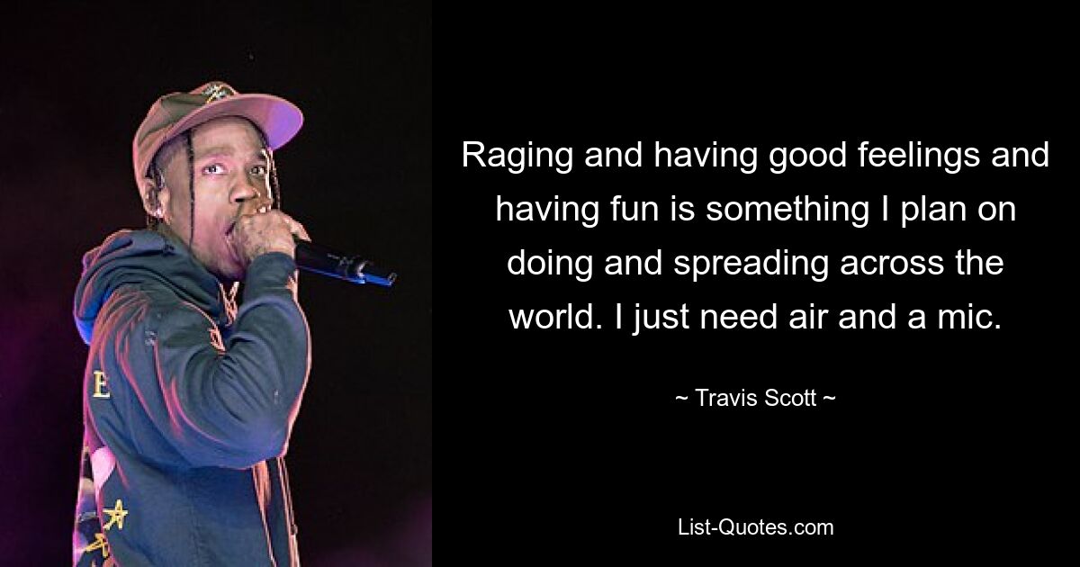 Raging and having good feelings and having fun is something I plan on doing and spreading across the world. I just need air and a mic. — © Travis Scott