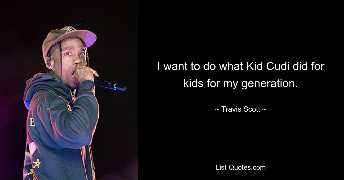 I want to do what Kid Cudi did for kids for my generation. — © Travis Scott