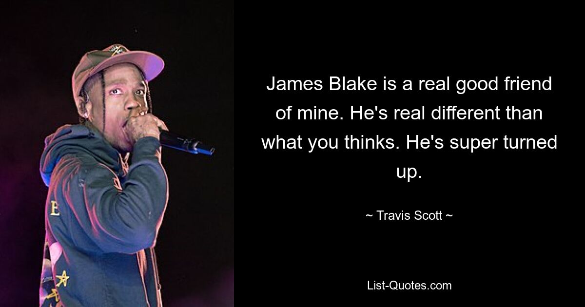 James Blake is a real good friend of mine. He's real different than what you thinks. He's super turned up. — © Travis Scott