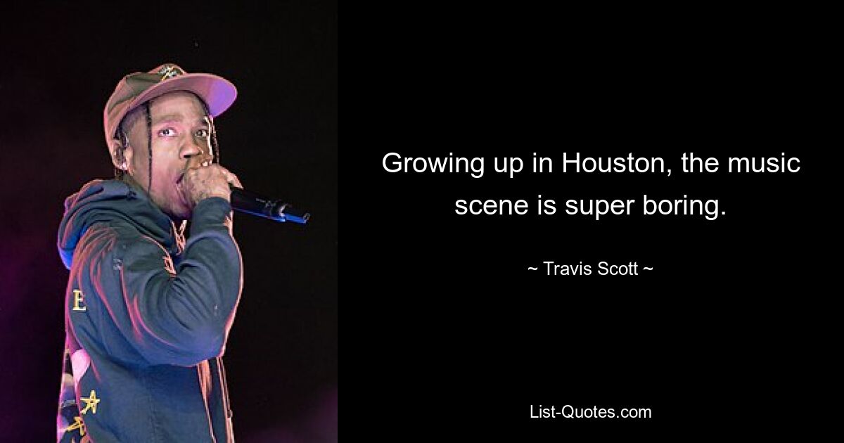 Growing up in Houston, the music scene is super boring. — © Travis Scott