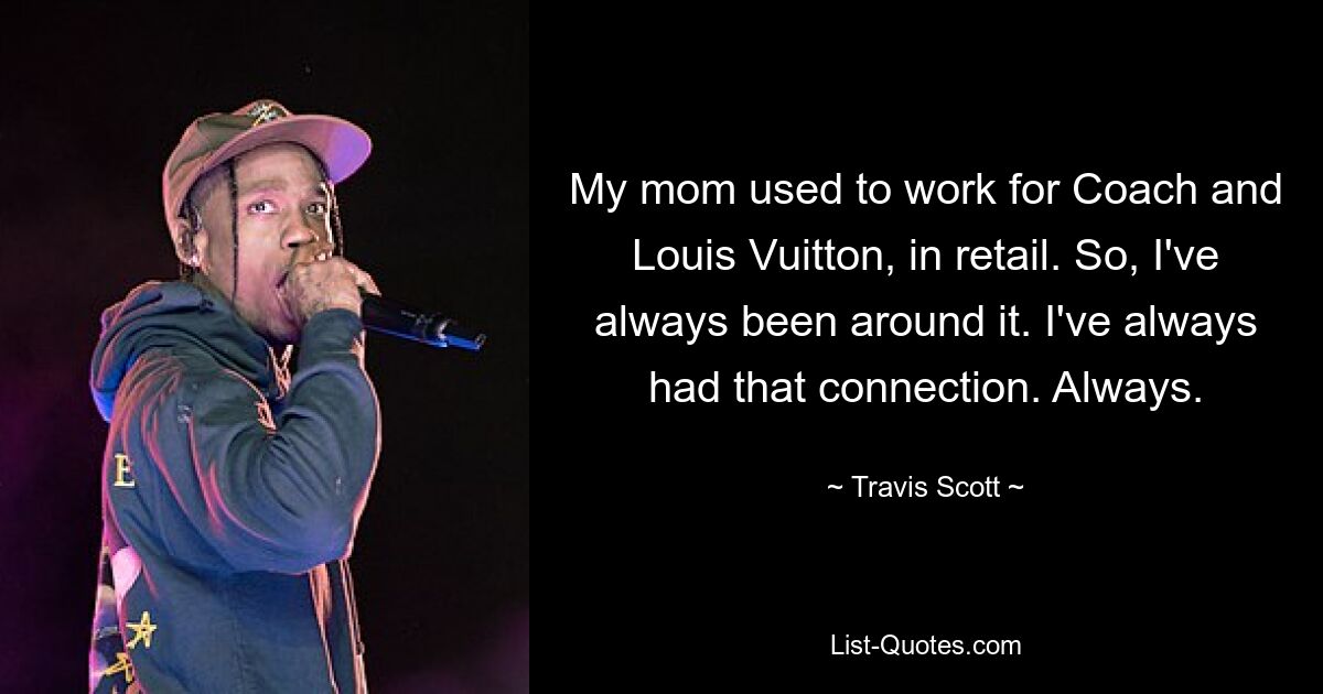 My mom used to work for Coach and Louis Vuitton, in retail. So, I've always been around it. I've always had that connection. Always. — © Travis Scott