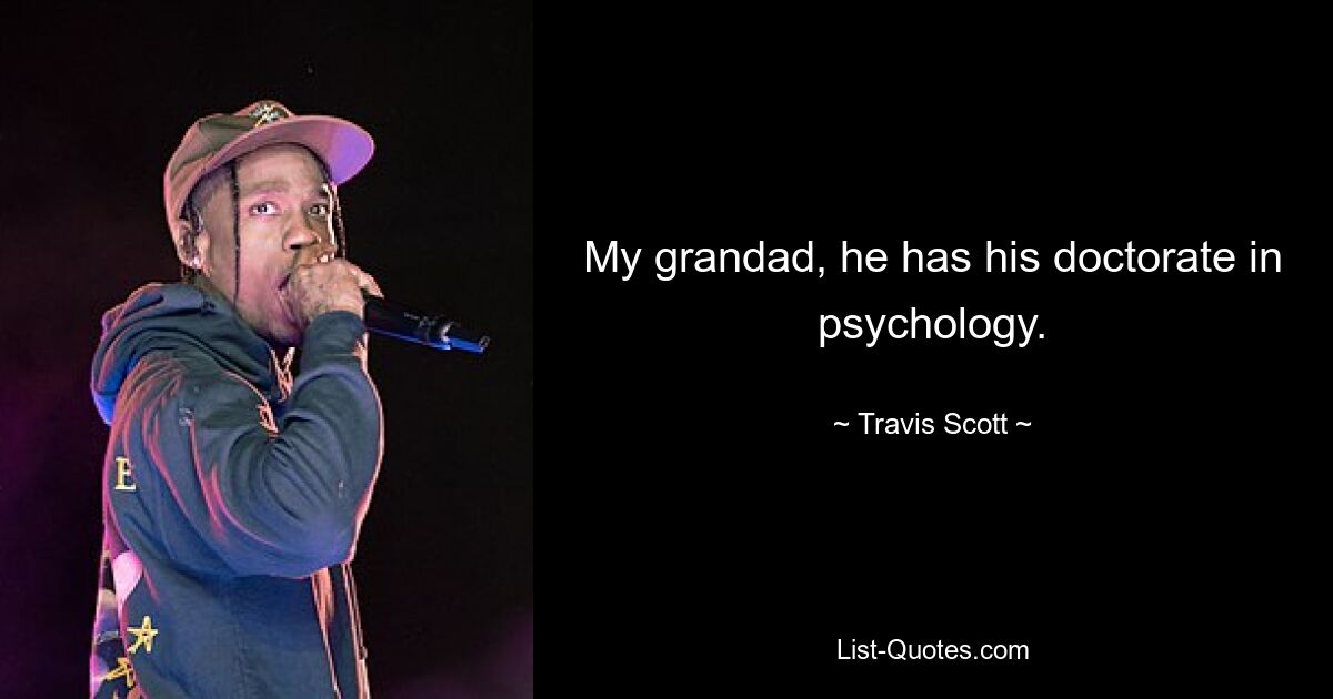 Mein Opa hat einen Doktortitel in Psychologie. — © Travis Scott