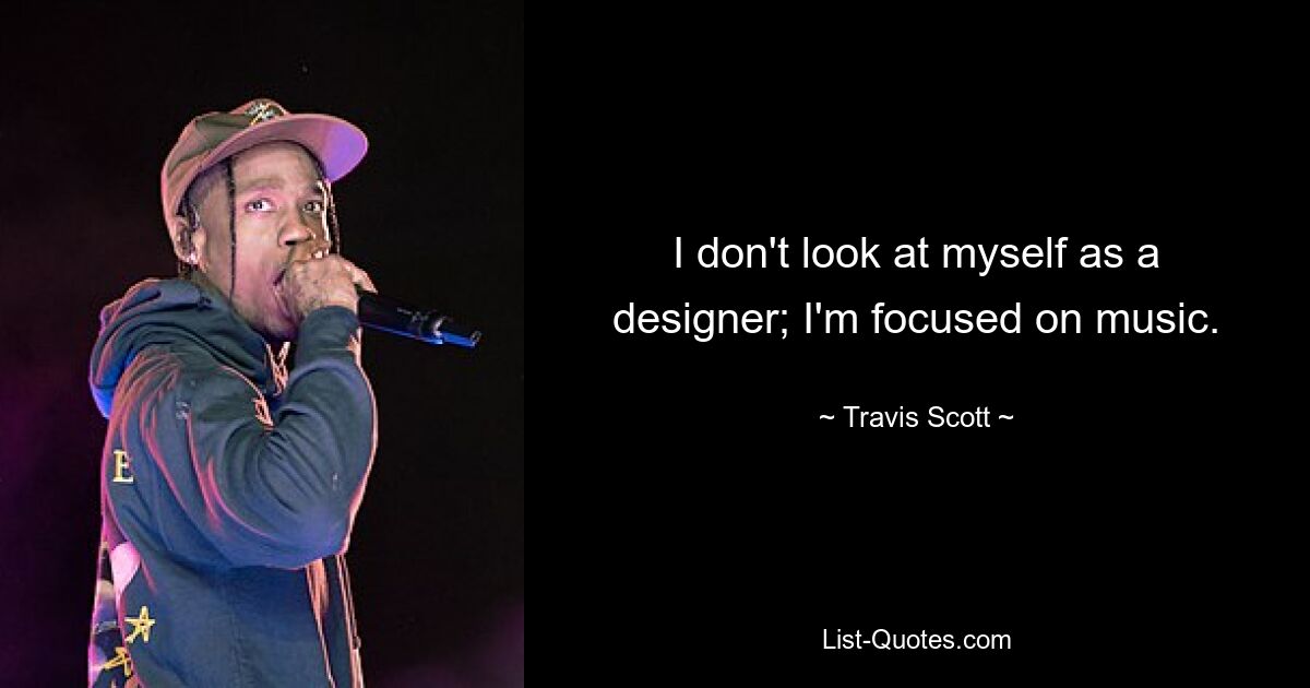 I don't look at myself as a designer; I'm focused on music. — © Travis Scott