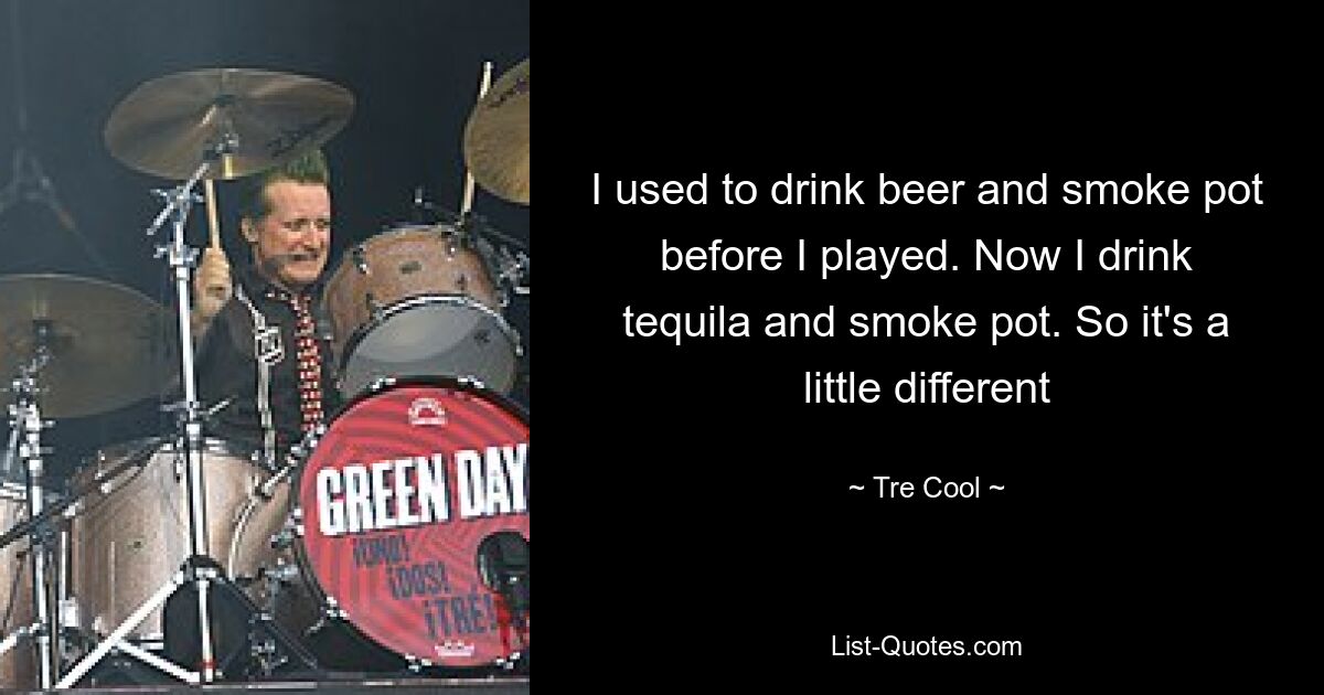 Bevor ich gespielt habe, habe ich Bier getrunken und Gras geraucht. Jetzt trinke ich Tequila und rauche Gras. Es ist also etwas anders – © Tre Cool 