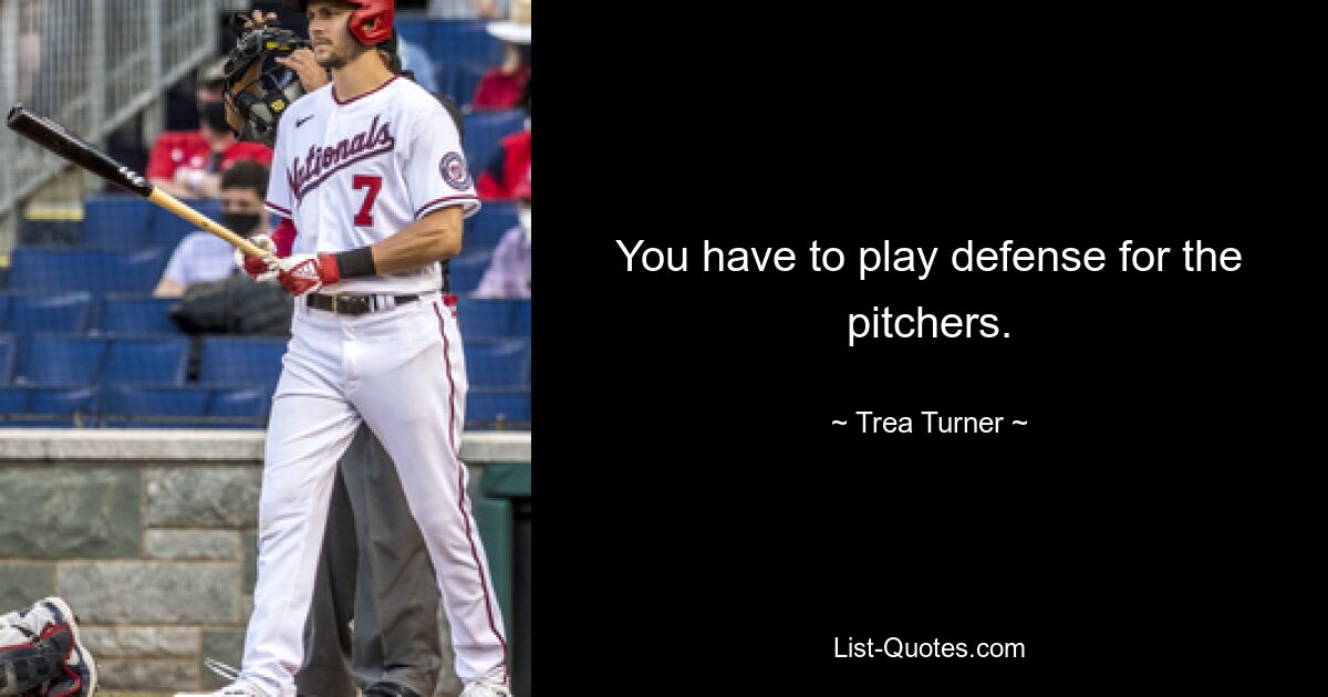 You have to play defense for the pitchers. — © Trea Turner