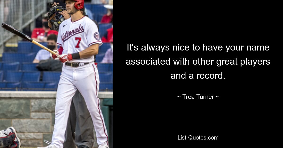 It's always nice to have your name associated with other great players and a record. — © Trea Turner