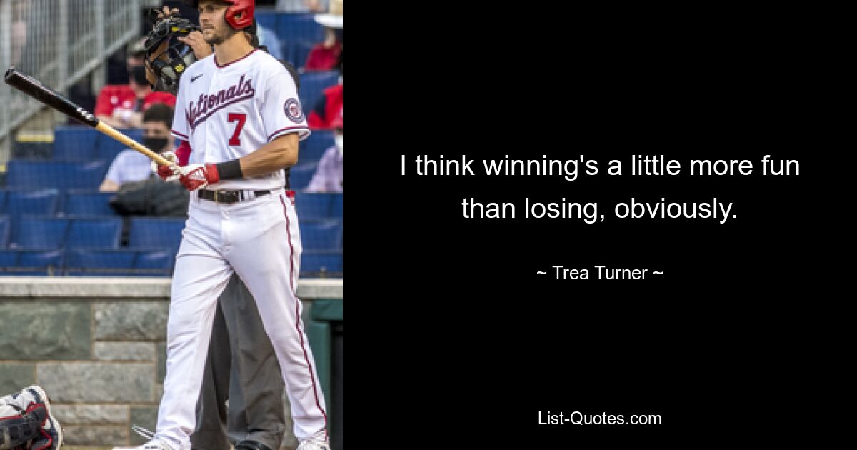 I think winning's a little more fun than losing, obviously. — © Trea Turner