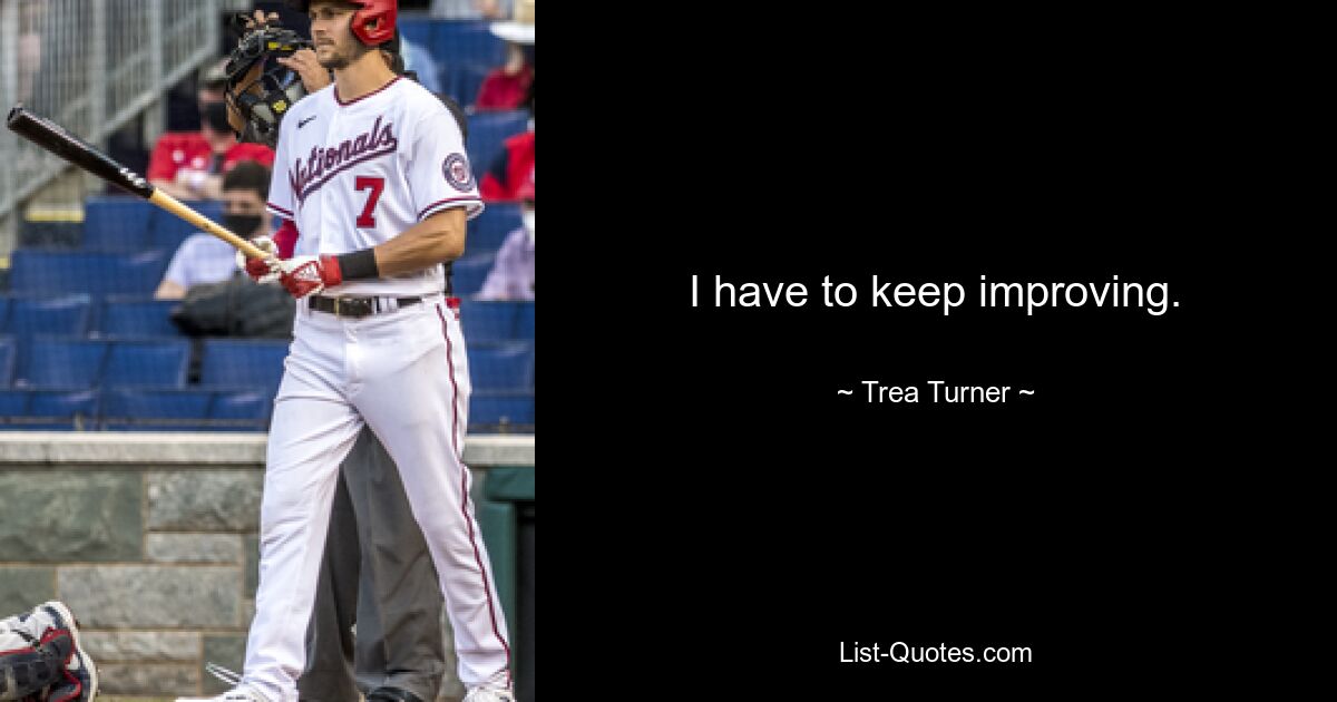 I have to keep improving. — © Trea Turner