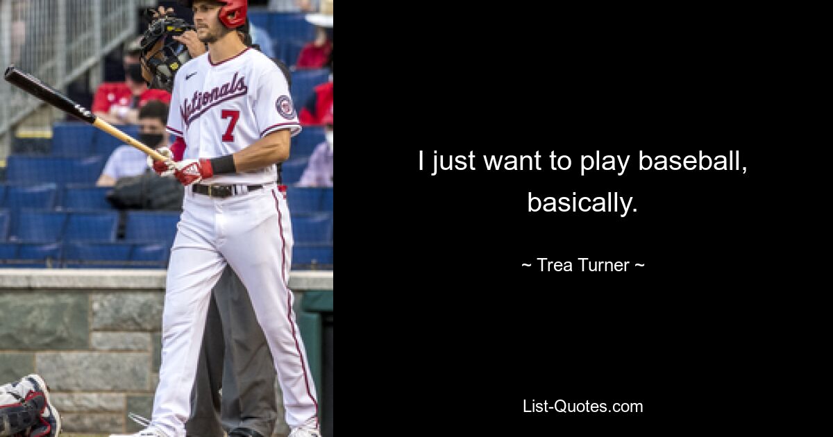 I just want to play baseball, basically. — © Trea Turner