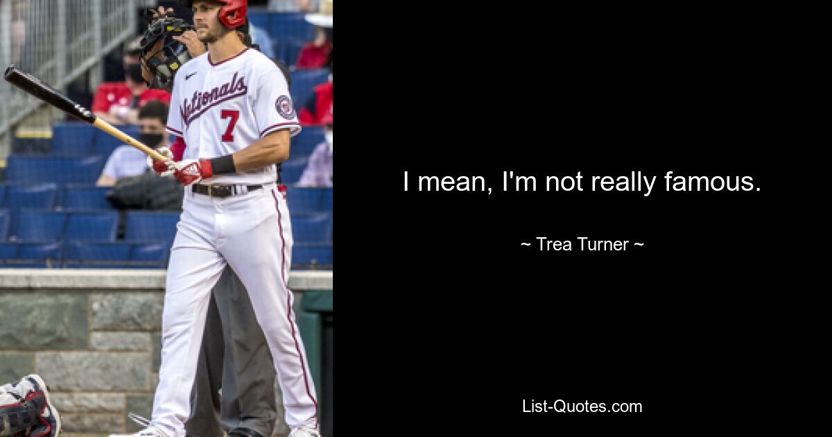 I mean, I'm not really famous. — © Trea Turner