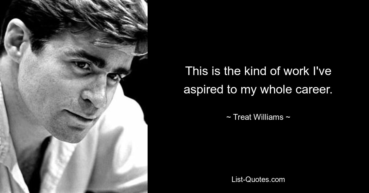 Dies ist die Art von Arbeit, die ich während meiner gesamten Karriere angestrebt habe. — © Treat Williams 