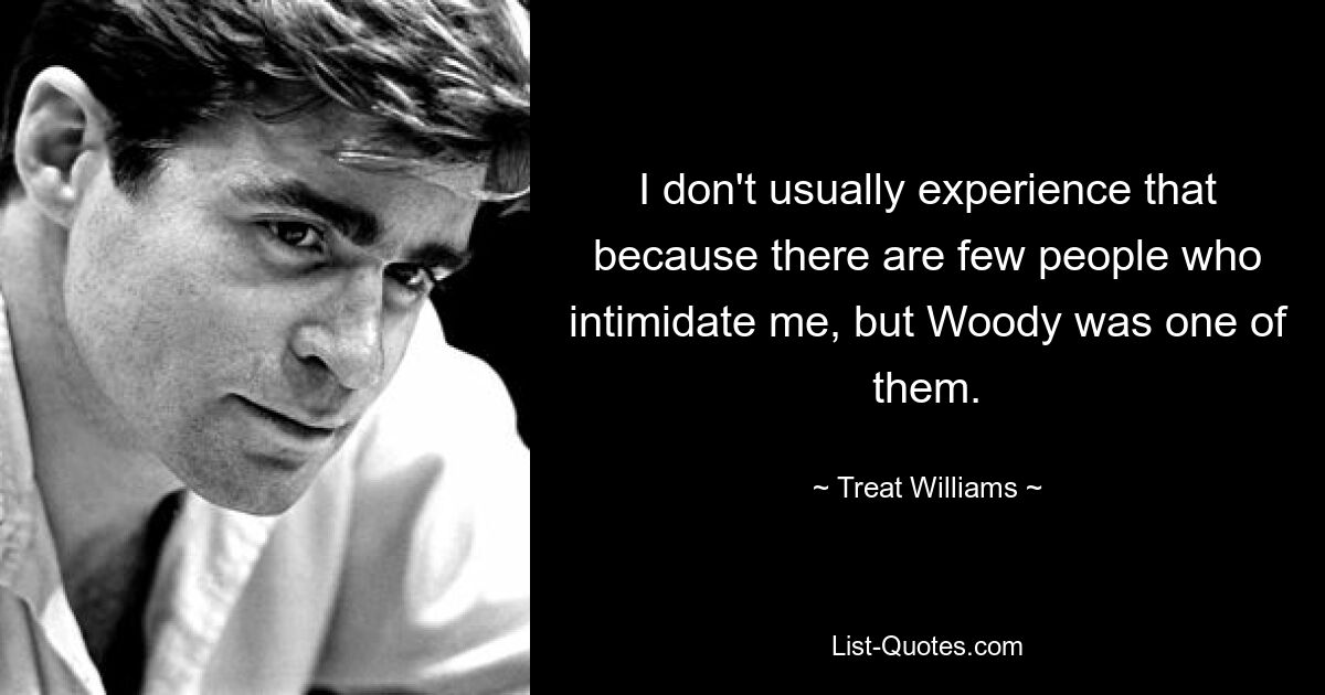 I don't usually experience that because there are few people who intimidate me, but Woody was one of them. — © Treat Williams