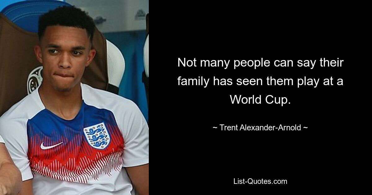 Not many people can say their family has seen them play at a World Cup. — © Trent Alexander-Arnold